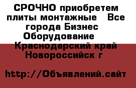 СРОЧНО приобретем плиты монтажные - Все города Бизнес » Оборудование   . Краснодарский край,Новороссийск г.